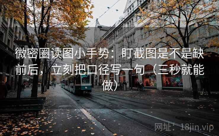 微密圈读图小手势：盯截图是不是缺前后，立刻把口径写一句（三秒就能做）