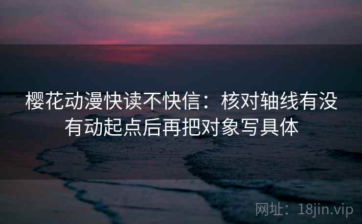樱花动漫快读不快信：核对轴线有没有动起点后再把对象写具体