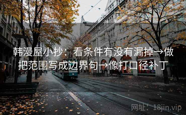 韩漫屋小抄：看条件有没有漏掉→做把范围写成边界句→像打口径补丁