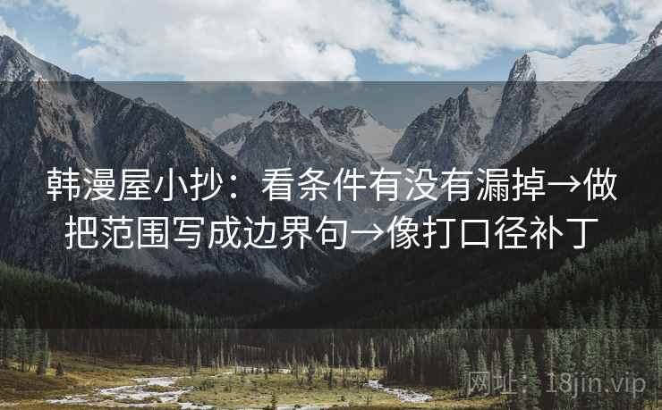 韩漫屋小抄：看条件有没有漏掉→做把范围写成边界句→像打口径补丁