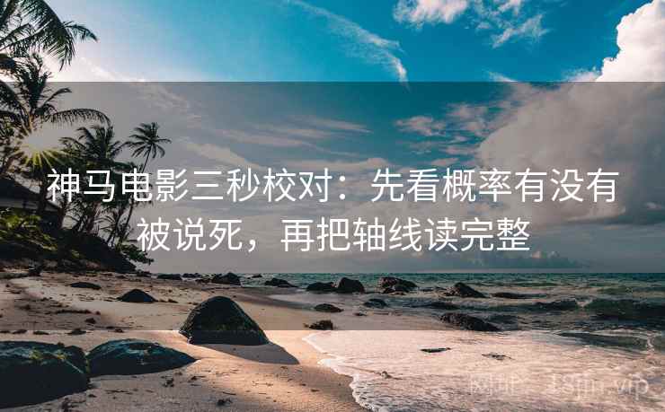 神马电影三秒校对：先看概率有没有被说死，再把轴线读完整