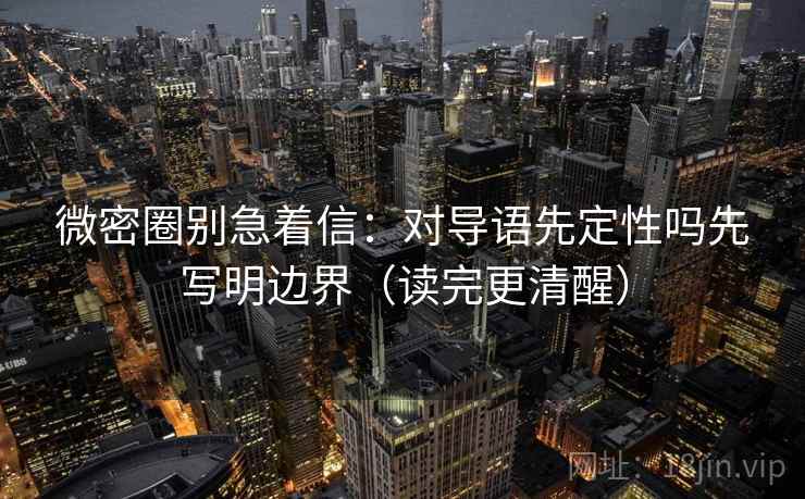微密圈别急着信：对导语先定性吗先写明边界（读完更清醒）