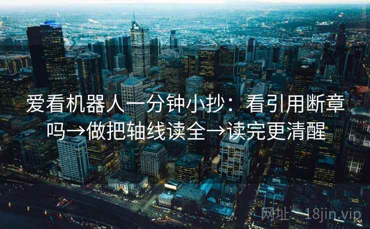 爱看机器人一分钟小抄：看引用断章吗→做把轴线读全→读完更清醒