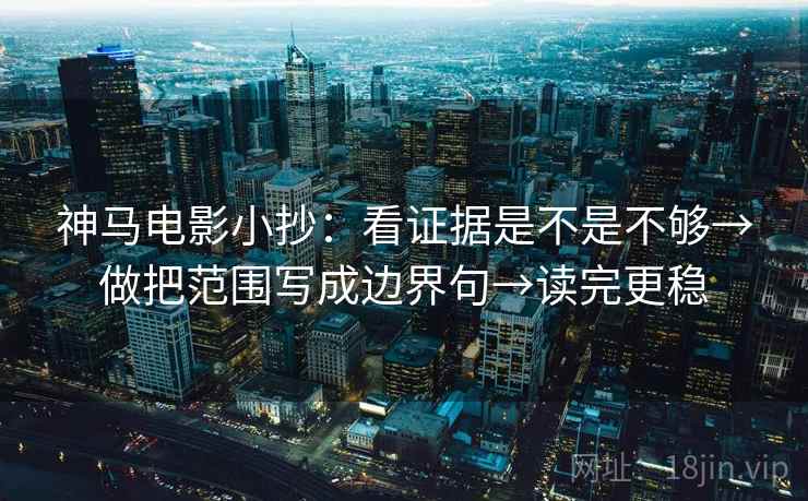 神马电影小抄：看证据是不是不够→做把范围写成边界句→读完更稳