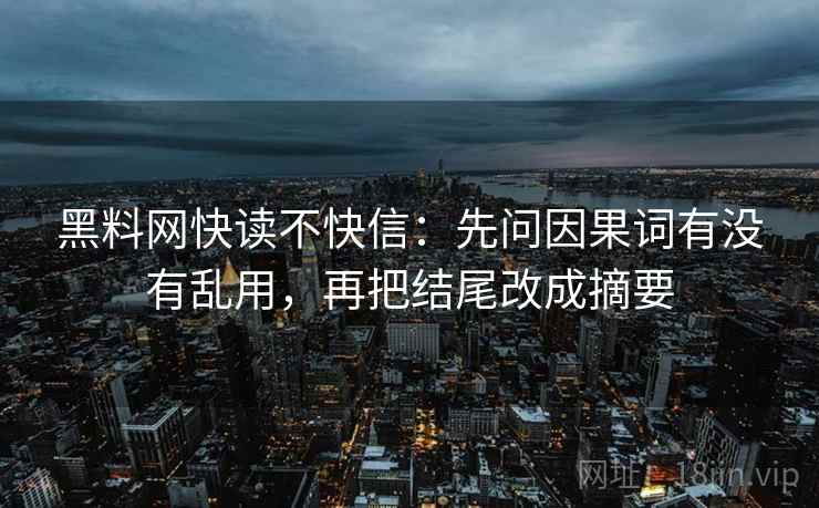 黑料网快读不快信：先问因果词有没有乱用，再把结尾改成摘要