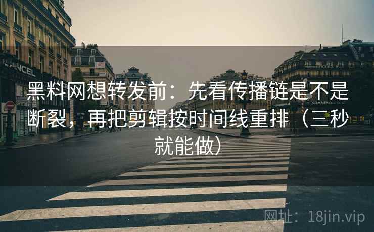 黑料网想转发前：先看传播链是不是断裂，再把剪辑按时间线重排（三秒就能做）