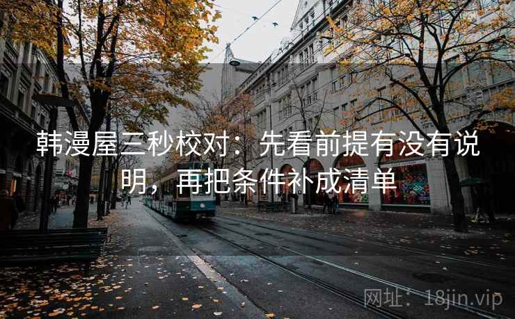 韩漫屋三秒校对：先看前提有没有说明，再把条件补成清单