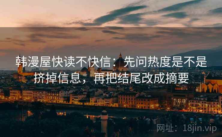 韩漫屋快读不快信：先问热度是不是挤掉信息，再把结尾改成摘要
