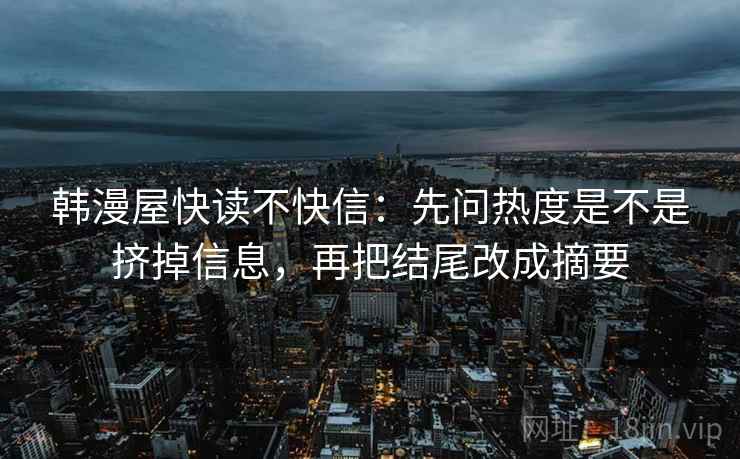 韩漫屋快读不快信：先问热度是不是挤掉信息，再把结尾改成摘要