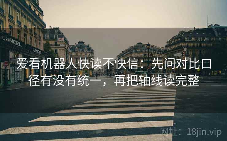 爱看机器人快读不快信：先问对比口径有没有统一，再把轴线读完整