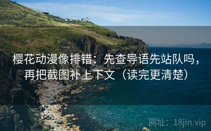 樱花动漫像排错：先查导语先站队吗，再把截图补上下文（读完更清楚）