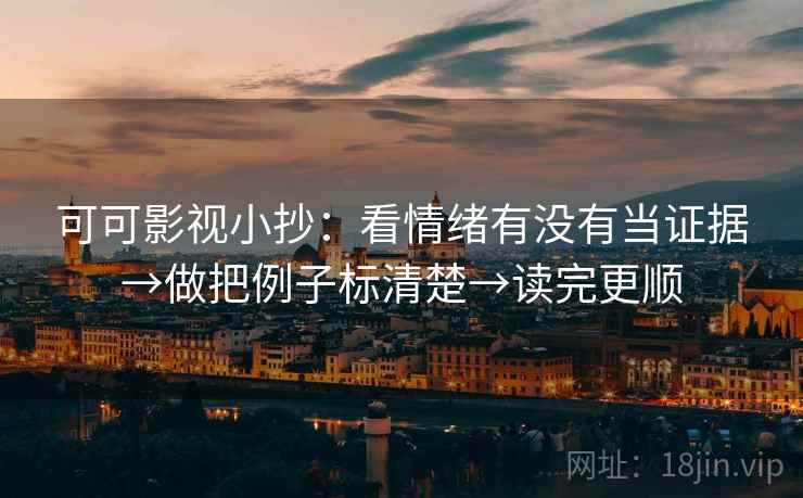 可可影视小抄：看情绪有没有当证据→做把例子标清楚→读完更顺