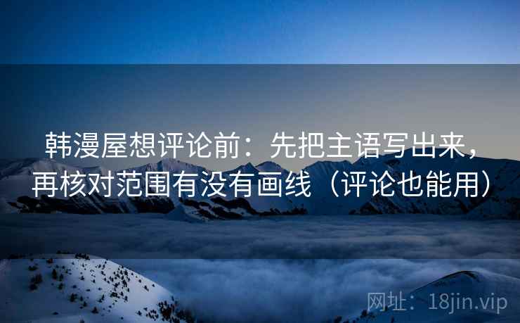 韩漫屋想评论前：先把主语写出来，再核对范围有没有画线（评论也能用）
