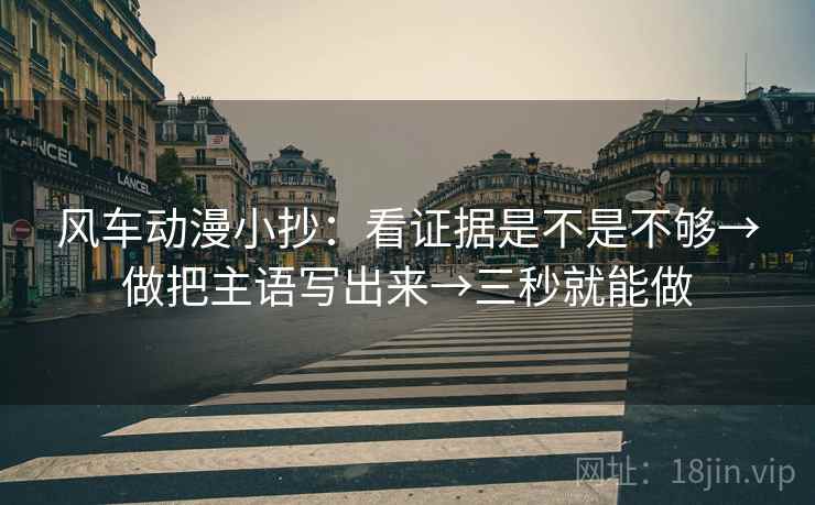 风车动漫小抄：看证据是不是不够→做把主语写出来→三秒就能做