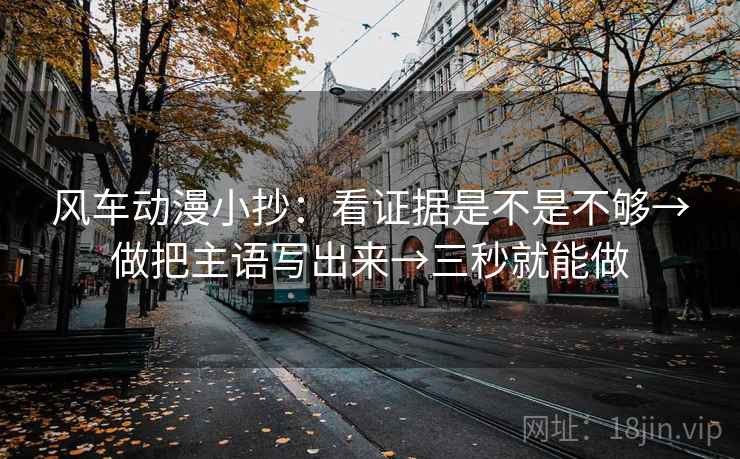 风车动漫小抄：看证据是不是不够→做把主语写出来→三秒就能做