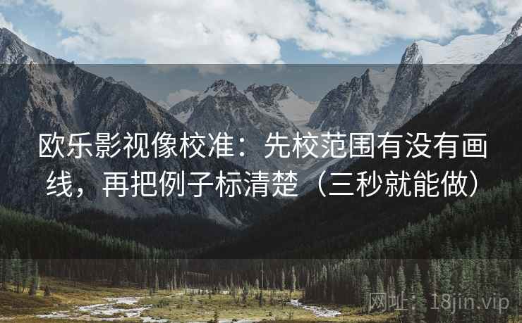 欧乐影视像校准：先校范围有没有画线，再把例子标清楚（三秒就能做）