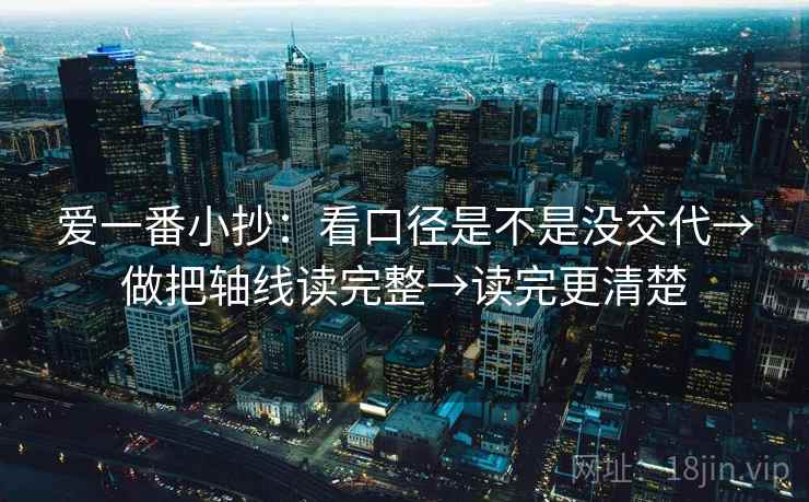 爱一番小抄：看口径是不是没交代→做把轴线读完整→读完更清楚