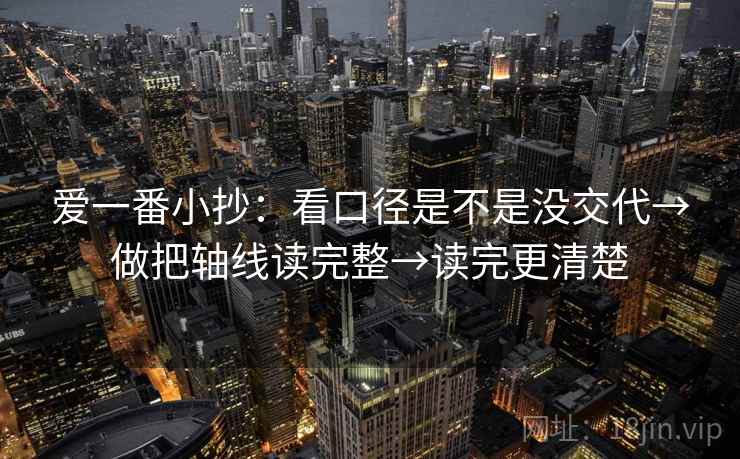 爱一番小抄：看口径是不是没交代→做把轴线读完整→读完更清楚