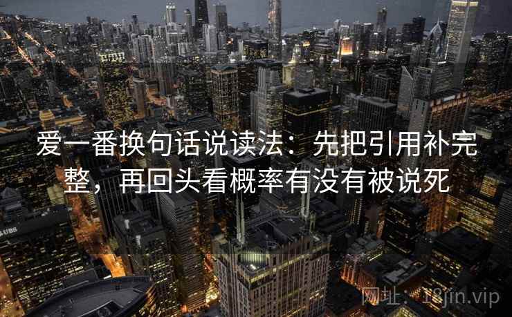 爱一番换句话说读法：先把引用补完整，再回头看概率有没有被说死