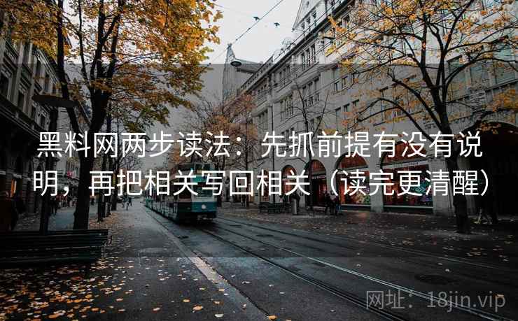 黑料网两步读法:先抓前提有没有说明,再把相关写回相关(读完更清醒) 黑料网两步读法:先抓前提有没有说明,再把相关写回相关(读完更清醒)