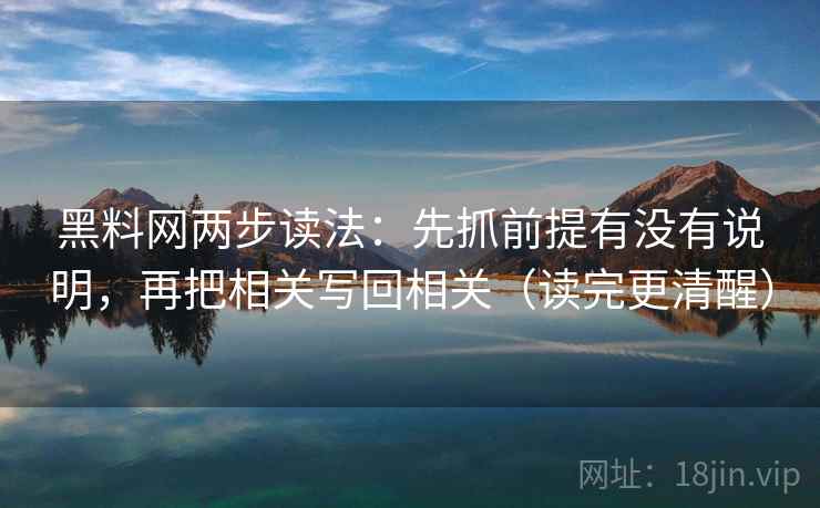 黑料网两步读法:先抓前提有没有说明,再把相关写回相关(读完更清醒) 黑料网两步读法:先抓前提有没有说明,再把相关写回相关(读完更清醒)