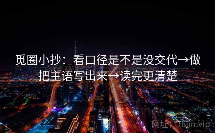 觅圈小抄：看口径是不是没交代→做把主语写出来→读完更清楚
