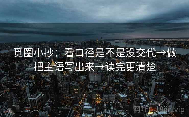 觅圈小抄：看口径是不是没交代→做把主语写出来→读完更清楚