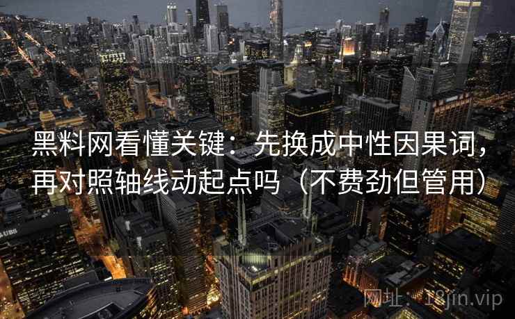 黑料网看懂关键：先换成中性因果词，再对照轴线动起点吗（不费劲但管用）