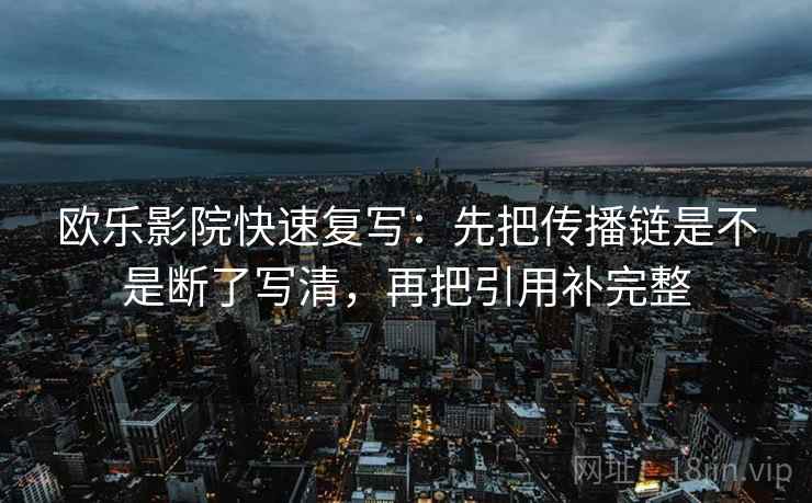 欧乐影院快速复写:先把传播链是不是断了写清,再把引用补完整 欧乐影院快速复写:先把传播链是不是断了写清,再把引用补完整