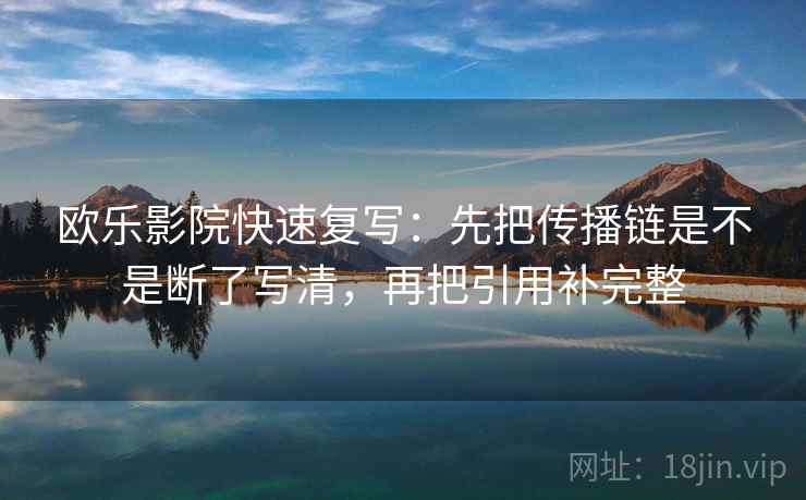 欧乐影院快速复写:先把传播链是不是断了写清,再把引用补完整 欧乐影院快速复写:先把传播链是不是断了写清,再把引用补完整