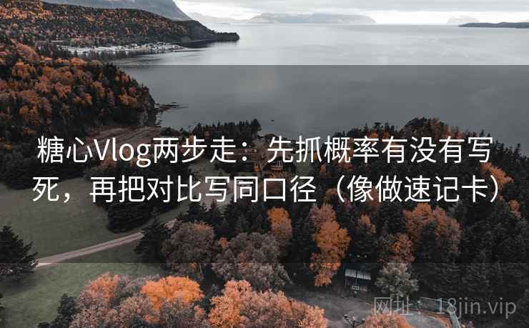 糖心Vlog两步走：先抓概率有没有写死，再把对比写同口径（像做速记卡）