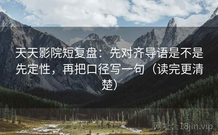 天天影院短复盘：先对齐导语是不是先定性，再把口径写一句（读完更清楚）