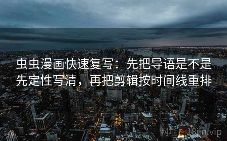虫虫漫画快速复写:先把导语是不是先定性写清,再把剪辑按时间线重排 虫虫漫画快速复写:先把导语是不是先定性写清,再把剪辑按时间线重排